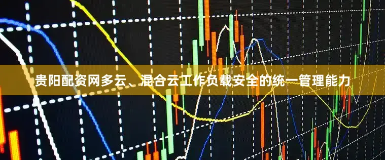贵阳配资网多云、混合云工作负载安全的统一管理能力