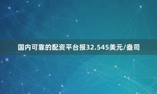 国内可靠的配资平台报32.545美元/盎司