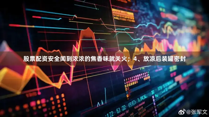 股票配资安全闻到浓浓的焦香味就关火；4、放凉后装罐密封