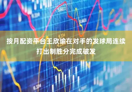 按月配资平台王欣瑜在对手的发球局连续打出制胜分完成破发