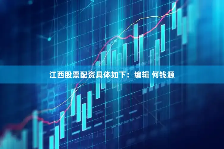 江西股票配资具体如下：编辑 何钱源
