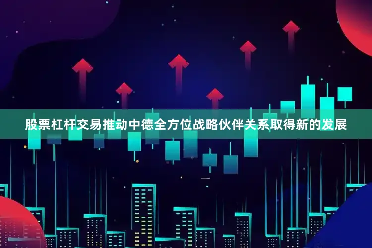 股票杠杆交易推动中德全方位战略伙伴关系取得新的发展