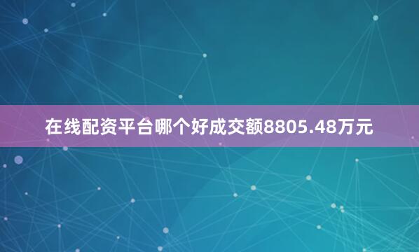 在线配资平台哪个好成交额8805.48万元