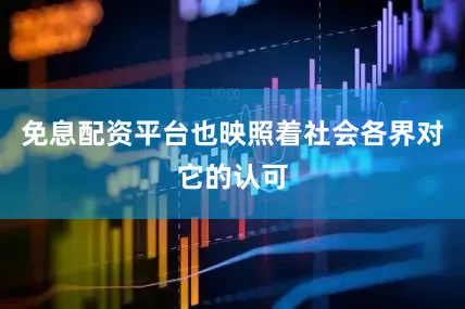 免息配资平台也映照着社会各界对它的认可