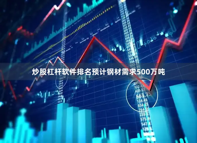 炒股杠杆软件排名预计钢材需求500万吨