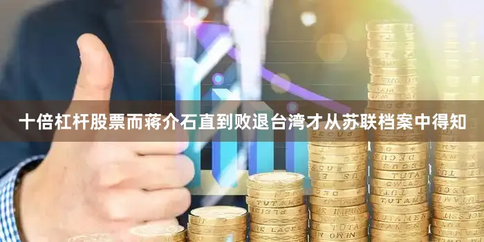 十倍杠杆股票而蒋介石直到败退台湾才从苏联档案中得知