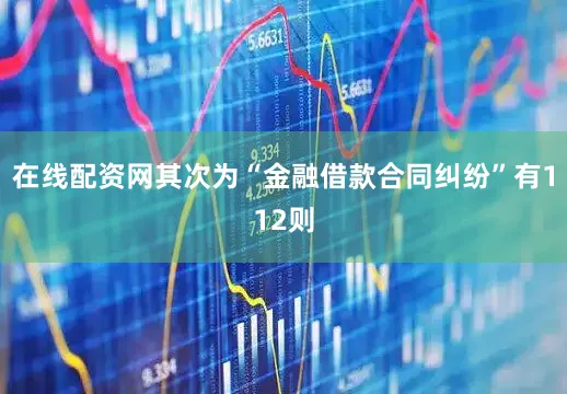 在线配资网其次为“金融借款合同纠纷”有112则