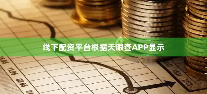 线下配资平台根据天眼查APP显示