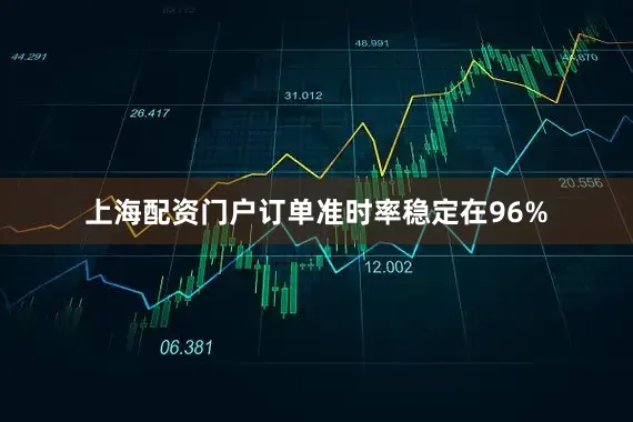 上海配资门户订单准时率稳定在96%
