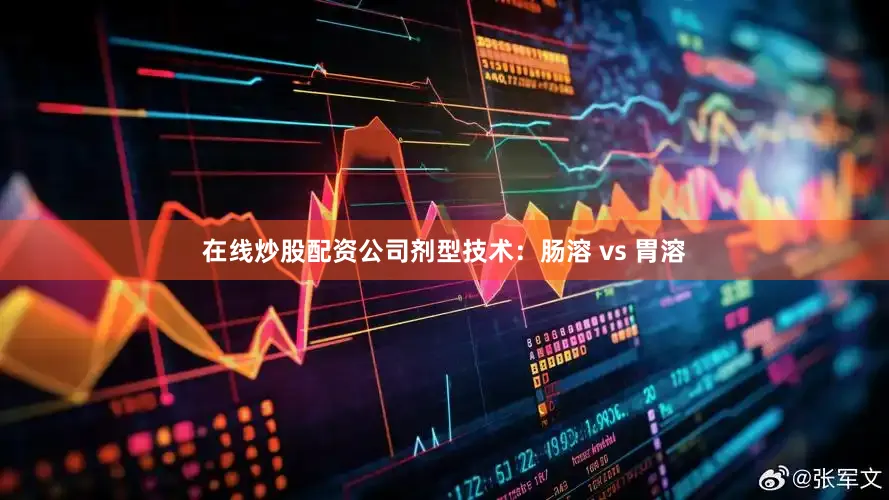 在线炒股配资公司剂型技术：肠溶 vs 胃溶