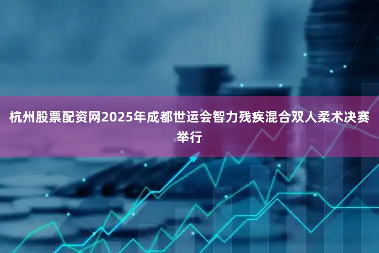 杭州股票配资网2025年成都世运会智力残疾混合双人柔术决赛举行