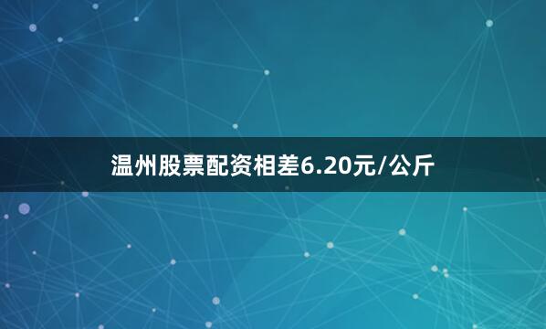温州股票配资相差6.20元/公斤